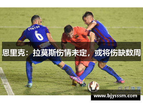 恩里克：拉莫斯伤情未定，或将伤缺数周