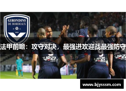 法甲前瞻：攻守对决，最强进攻迎战最强防守