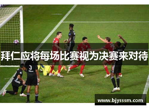 拜仁应将每场比赛视为决赛来对待